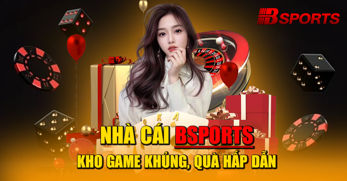 Nhà cái Bsports kho game khủng, quà hấp dẫn