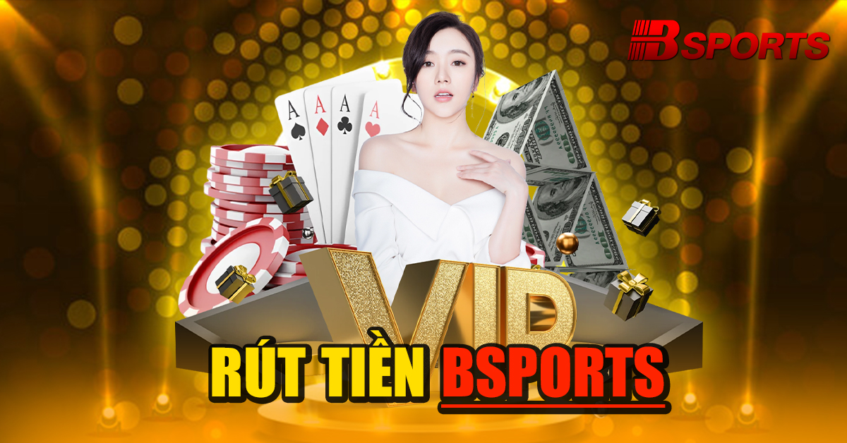 Hướng dẫn rút tiền tại Bsports hiệu quả, nhanh chóng